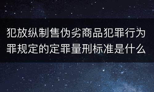 犯放纵制售伪劣商品犯罪行为罪规定的定罪量刑标准是什么样的