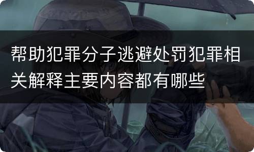 帮助犯罪分子逃避处罚犯罪相关解释主要内容都有哪些