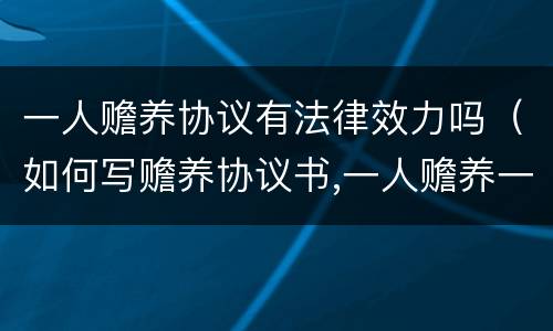 一人赡养协议有法律效力吗（如何写赡养协议书,一人赡养一个老人）