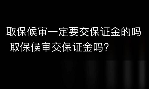 取保候审一定要交保证金的吗 取保候审交保证金吗?