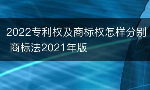 2022专利权及商标权怎样分别 商标法2021年版