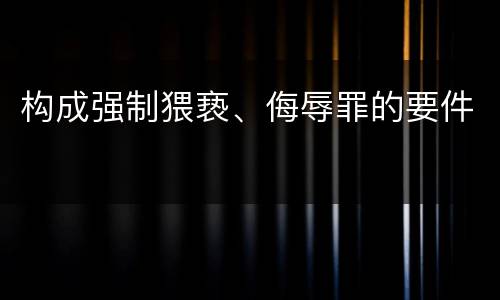 构成强制猥亵、侮辱罪的要件