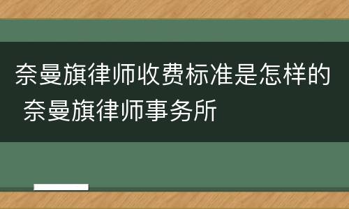 奈曼旗律师收费标准是怎样的 奈曼旗律师事务所