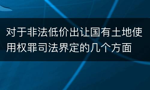 对于非法低价出让国有土地使用权罪司法界定的几个方面