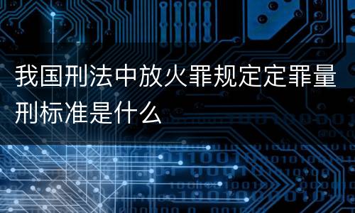 我国刑法中放火罪规定定罪量刑标准是什么