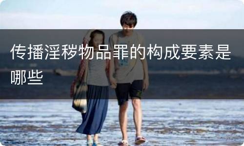 传播淫秽物品罪的构成要素是哪些