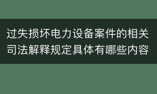 过失损坏电力设备案件的相关司法解释规定具体有哪些内容