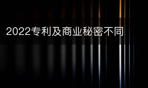 2022专利及商业秘密不同