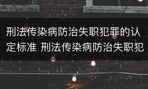 刑法传染病防治失职犯罪的认定标准 刑法传染病防治失职犯罪的认定标准是