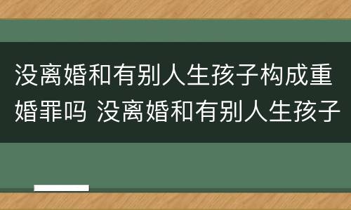 没离婚和有别人生孩子构成重婚罪吗 没离婚和有别人生孩子构成重婚罪吗判几年