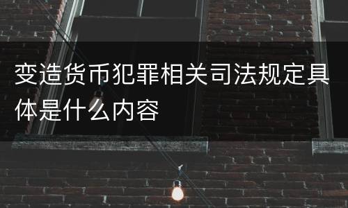 变造货币犯罪相关司法规定具体是什么内容