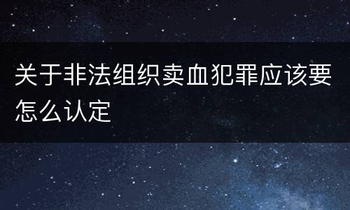 关于非法组织卖血犯罪应该要怎么认定