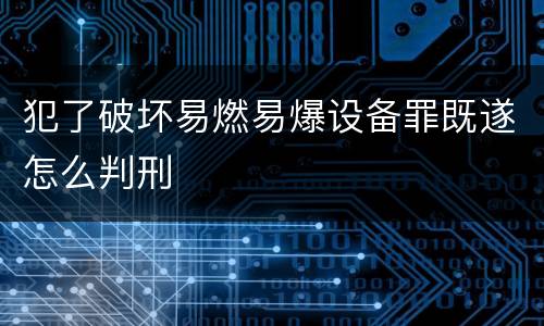 犯了破坏易燃易爆设备罪既遂怎么判刑
