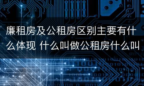 廉租房及公租房区别主要有什么体现 什么叫做公租房什么叫做廉租房