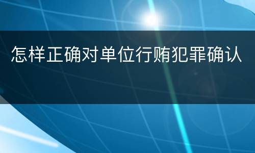 怎样正确对单位行贿犯罪确认