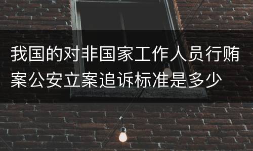我国的对非国家工作人员行贿案公安立案追诉标准是多少