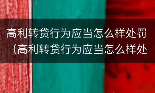 高利转贷行为应当怎么样处罚（高利转贷行为应当怎么样处罚）
