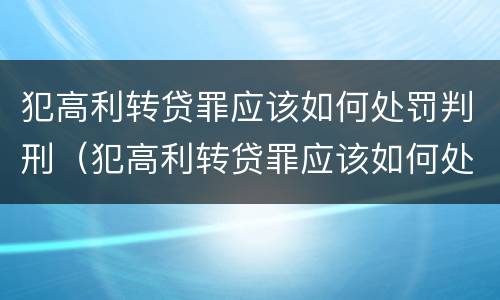 犯高利转贷罪应该如何处罚判刑（犯高利转贷罪应该如何处罚判刑的）