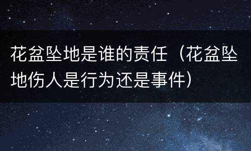 花盆坠地是谁的责任（花盆坠地伤人是行为还是事件）