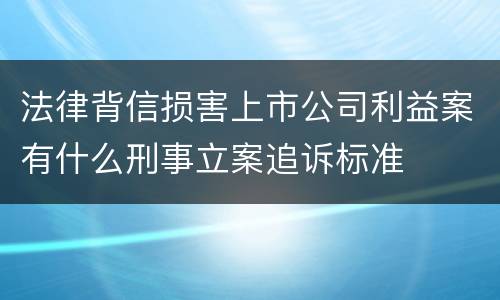 法律背信损害上市公司利益案有什么刑事立案追诉标准