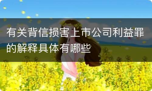 有关背信损害上市公司利益罪的解释具体有哪些