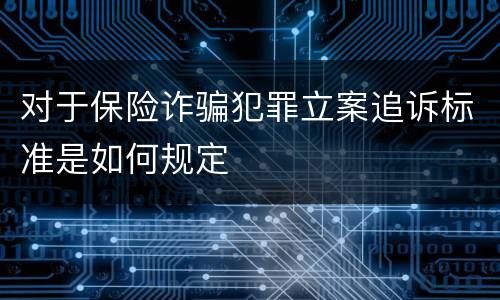 对于保险诈骗犯罪立案追诉标准是如何规定