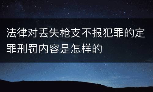 法律对丢失枪支不报犯罪的定罪刑罚内容是怎样的