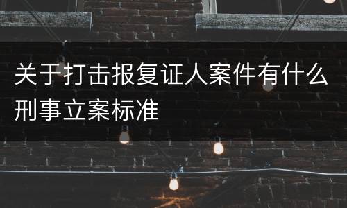 关于打击报复证人案件有什么刑事立案标准