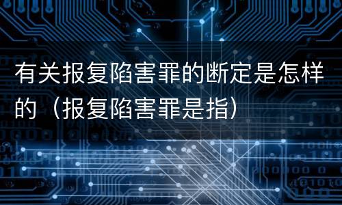 有关报复陷害罪的断定是怎样的（报复陷害罪是指）