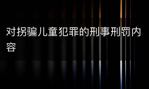 对拐骗儿童犯罪的刑事刑罚内容