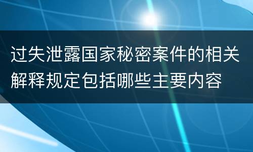 过失泄露国家秘密案件的相关解释规定包括哪些主要内容