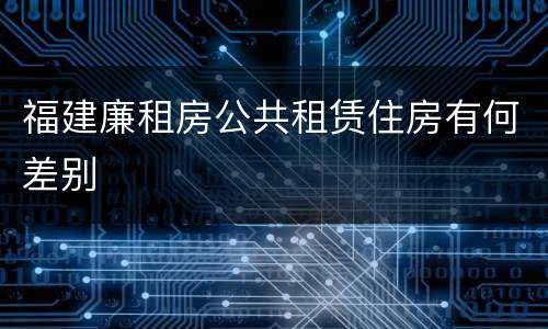 福建廉租房公共租赁住房有何差别