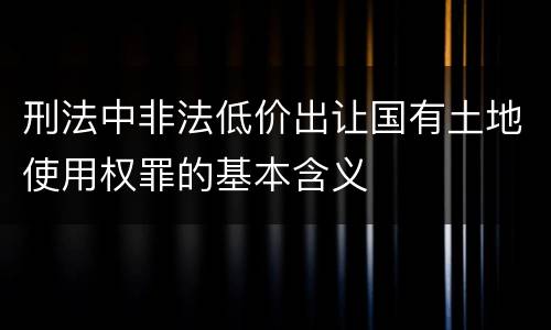 刑法中非法低价出让国有土地使用权罪的基本含义