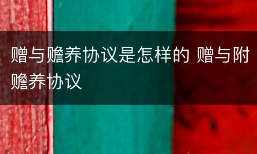 赠与赡养协议是怎样的 赠与附赡养协议