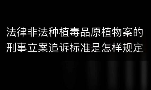 法律非法种植毒品原植物案的刑事立案追诉标准是怎样规定