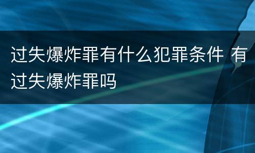 过失爆炸罪有什么犯罪条件 有过失爆炸罪吗