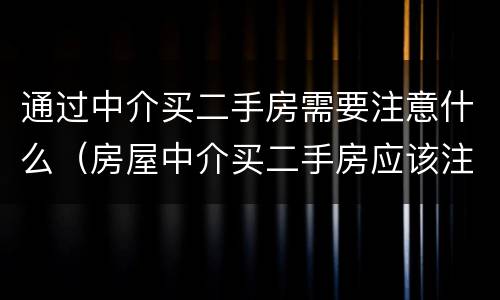 通过中介买二手房需要注意什么（房屋中介买二手房应该注意什么）