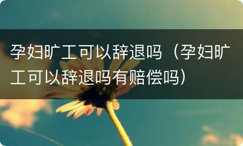 孕妇旷工可以辞退吗（孕妇旷工可以辞退吗有赔偿吗）