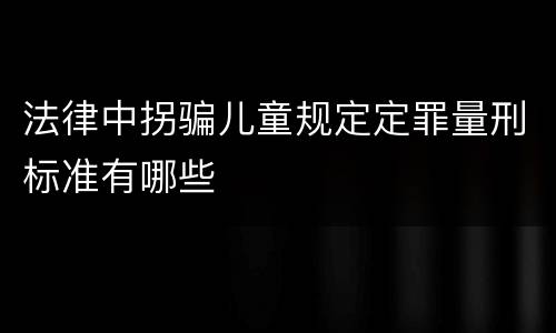 法律中拐骗儿童规定定罪量刑标准有哪些