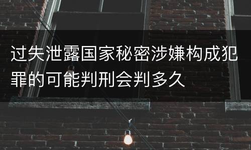 过失泄露国家秘密涉嫌构成犯罪的可能判刑会判多久