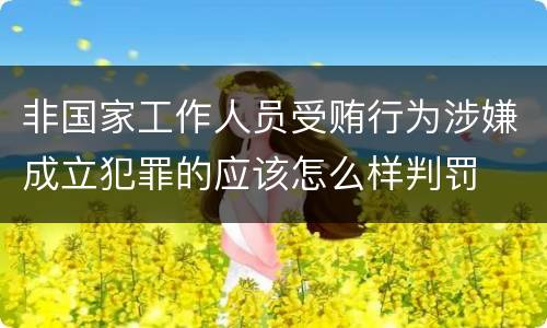 非国家工作人员受贿行为涉嫌成立犯罪的应该怎么样判罚