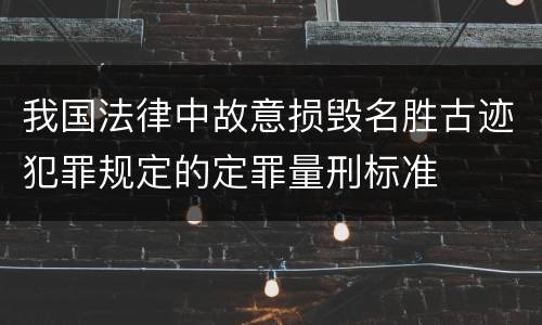 我国法律中故意损毁名胜古迹犯罪规定的定罪量刑标准