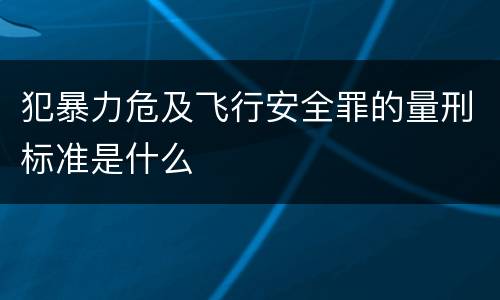 犯暴力危及飞行安全罪的量刑标准是什么