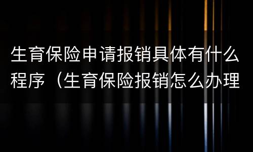 生育保险申请报销具体有什么程序（生育保险报销怎么办理流程）