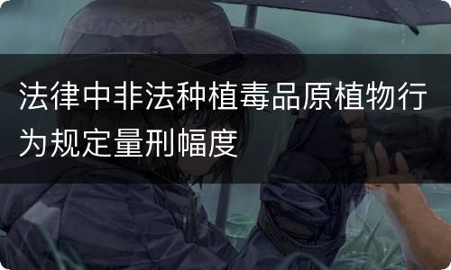法律中非法种植毒品原植物行为规定量刑幅度