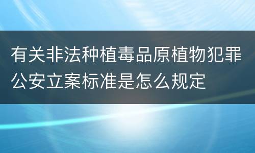 有关非法种植毒品原植物犯罪公安立案标准是怎么规定