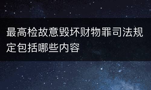最高检故意毁坏财物罪司法规定包括哪些内容