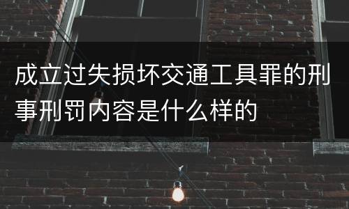 成立过失损坏交通工具罪的刑事刑罚内容是什么样的