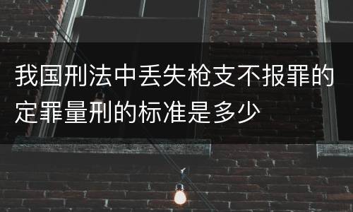 我国刑法中丢失枪支不报罪的定罪量刑的标准是多少
