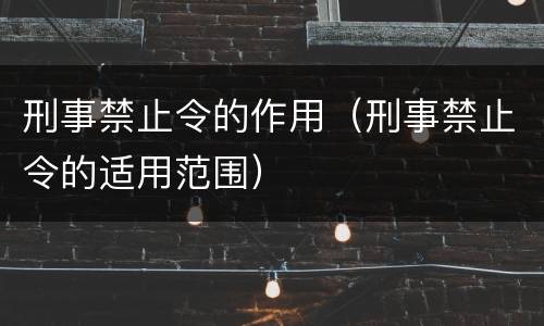 刑事禁止令的作用（刑事禁止令的适用范围）
